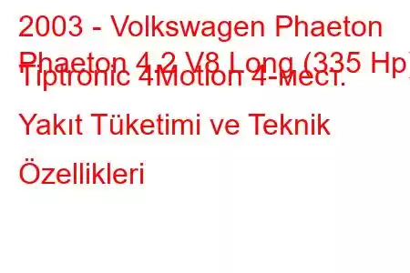 2003 - Volkswagen Phaeton
Phaeton 4.2 V8 Long (335 Hp) Tiptronic 4Motion 4-мест. Yakıt Tüketimi ve Teknik Özellikleri