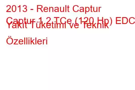 2013 - Renault Captur
Captur 1.2 TCe (120 Hp) EDC Yakıt Tüketimi ve Teknik Özellikleri