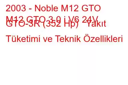 2003 - Noble M12 GTO
M12 GTO 3.0 i V6 24V GTO-3R (352 Hp) Yakıt Tüketimi ve Teknik Özellikleri