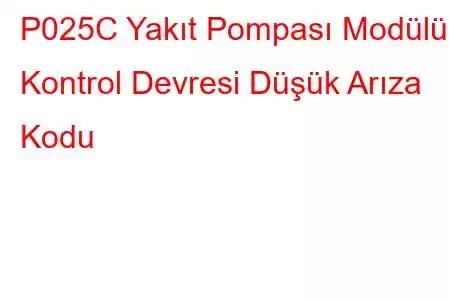 P025C Yakıt Pompası Modülü Kontrol Devresi Düşük Arıza Kodu