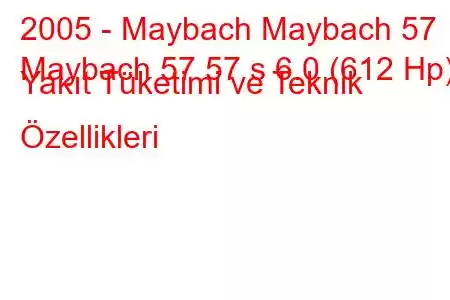 2005 - Maybach Maybach 57
Maybach 57 57 s 6.0 (612 Hp) Yakıt Tüketimi ve Teknik Özellikleri