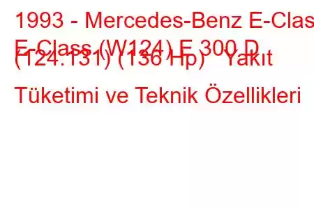 1993 - Mercedes-Benz E-Class
E-Class (W124) E 300 D (124.131) (136 Hp) Yakıt Tüketimi ve Teknik Özellikleri