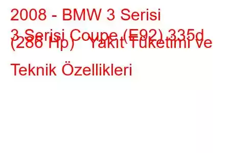 2008 - BMW 3 Serisi
3 Serisi Coupe (E92) 335d (286 Hp) Yakıt Tüketimi ve Teknik Özellikleri