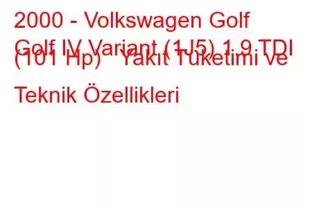 2000 - Volkswagen Golf
Golf IV Variant (1J5) 1.9 TDI (101 Hp) Yakıt Tüketimi ve Teknik Özellikleri