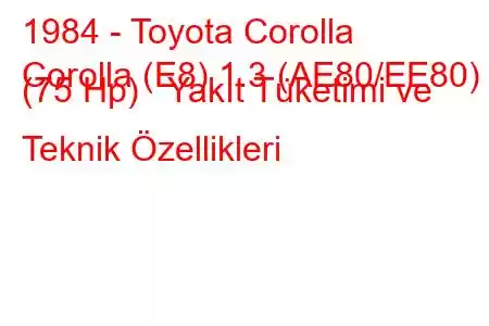 1984 - Toyota Corolla
Corolla (E8) 1.3 (AE80/EE80) (75 Hp) Yakıt Tüketimi ve Teknik Özellikleri