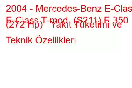 2004 - Mercedes-Benz E-Class
E-Class T-mod. (S211) E 350 (272 Hp) Yakıt Tüketimi ve Teknik Özellikleri