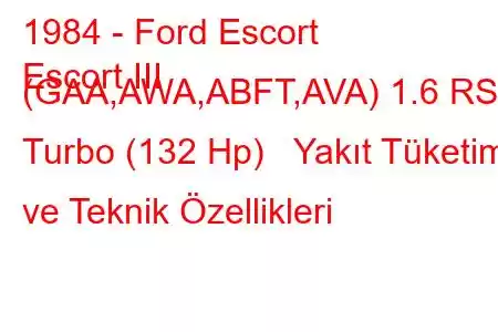 1984 - Ford Escort
Escort III (GAA,AWA,ABFT,AVA) 1.6 RS Turbo (132 Hp) Yakıt Tüketimi ve Teknik Özellikleri