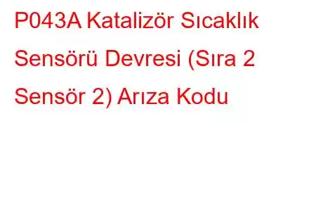 P043A Katalizör Sıcaklık Sensörü Devresi (Sıra 2 Sensör 2) Arıza Kodu