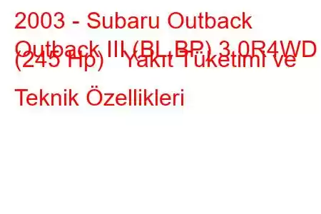 2003 - Subaru Outback
Outback III (BL,BP) 3.0R4WD (245 Hp) Yakıt Tüketimi ve Teknik Özellikleri