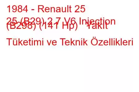 1984 - Renault 25
25 (B29) 2.7 V6 Injection (B298) (141 Hp) Yakıt Tüketimi ve Teknik Özellikleri