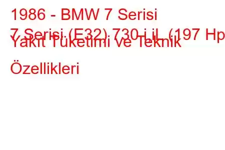 1986 - BMW 7 Serisi
7 Serisi (E32) 730 i,iL (197 Hp) Yakıt Tüketimi ve Teknik Özellikleri