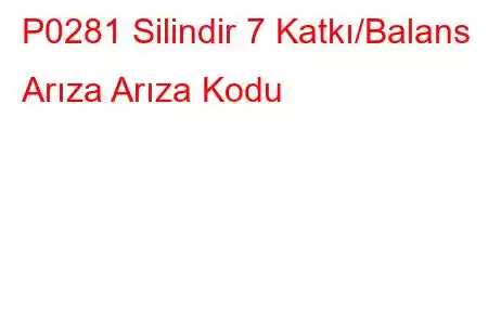 P0281 Silindir 7 Katkı/Balans Arıza Arıza Kodu