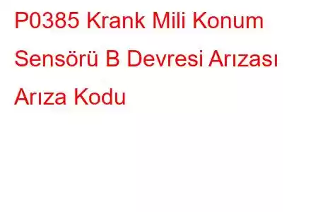 P0385 Krank Mili Konum Sensörü B Devresi Arızası Arıza Kodu