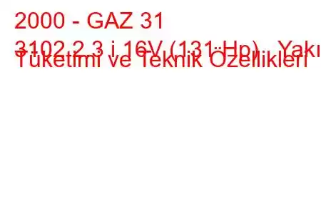 2000 - GAZ 31
3102 2.3 i 16V (131 Hp) Yakıt Tüketimi ve Teknik Özellikleri