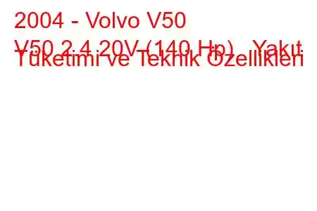 2004 - Volvo V50
V50 2.4 20V (140 Hp) Yakıt Tüketimi ve Teknik Özellikleri