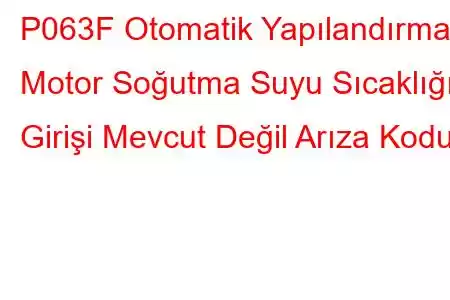 P063F Otomatik Yapılandırma Motor Soğutma Suyu Sıcaklığı Girişi Mevcut Değil Arıza Kodu