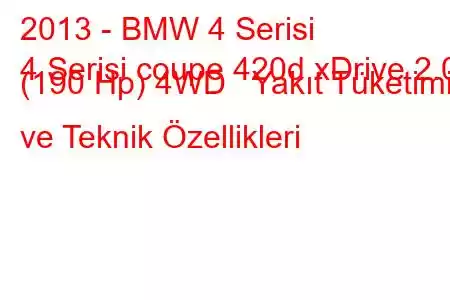 2013 - BMW 4 Serisi
4 Serisi coupe 420d xDrive 2.0 (190 Hp) 4WD Yakıt Tüketimi ve Teknik Özellikleri