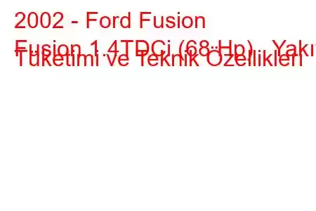 2002 - Ford Fusion
Fusion 1.4TDCi (68 Hp) Yakıt Tüketimi ve Teknik Özellikleri