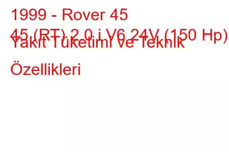 1999 - Rover 45
45 (RT) 2.0 i V6 24V (150 Hp) Yakıt Tüketimi ve Teknik Özellikleri