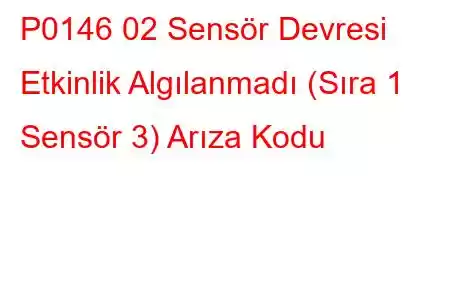 P0146 02 Sensör Devresi Etkinlik Algılanmadı (Sıra 1 Sensör 3) Arıza Kodu