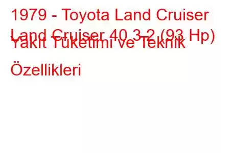 1979 - Toyota Land Cruiser
Land Cruiser 40 3.2 (93 Hp) Yakıt Tüketimi ve Teknik Özellikleri