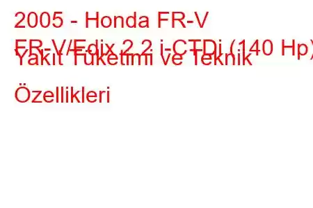 2005 - Honda FR-V
FR-V/Edix 2.2 i-CTDi (140 Hp) Yakıt Tüketimi ve Teknik Özellikleri