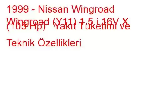 1999 - Nissan Wingroad
Wingroad (Y11) 1.5 i 16V X (105 Hp) Yakıt Tüketimi ve Teknik Özellikleri