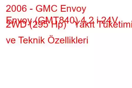 2006 - GMC Envoy
Envoy (GMT840) 4.2 i 24V 2WD (295 Hp) Yakıt Tüketimi ve Teknik Özellikleri