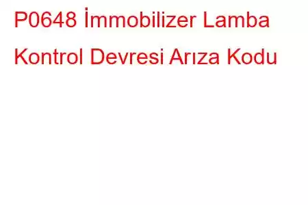 P0648 İmmobilizer Lamba Kontrol Devresi Arıza Kodu