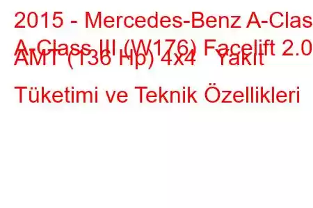 2015 - Mercedes-Benz A-Class
A-Class III (W176) Facelift 2.0d AMT (136 Hp) 4x4 Yakıt Tüketimi ve Teknik Özellikleri