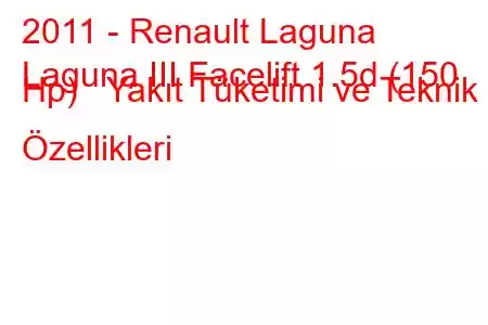 2011 - Renault Laguna
Laguna III Facelift 1.5d (150 Hp) Yakıt Tüketimi ve Teknik Özellikleri