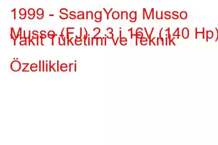 1999 - SsangYong Musso
Musso (FJ) 2.3 i 16V (140 Hp) Yakıt Tüketimi ve Teknik Özellikleri