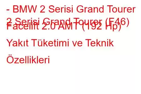 - BMW 2 Serisi Grand Tourer
2 Serisi Grand Tourer (F46) Facelift 2.0 AMT (192 Hp) Yakıt Tüketimi ve Teknik Özellikleri