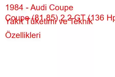 1984 - Audi Coupe
Coupe (81,85) 2.2 GT (136 Hp) Yakıt Tüketimi ve Teknik Özellikleri