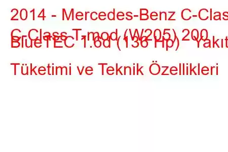 2014 - Mercedes-Benz C-Class
C-Class T-mod (W205) 200 BlueTEC 1.6d (136 Hp) Yakıt Tüketimi ve Teknik Özellikleri