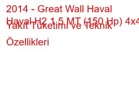 2014 - Great Wall Haval
Haval H2 1.5 MT (150 Hp) 4x4 Yakıt Tüketimi ve Teknik Özellikleri