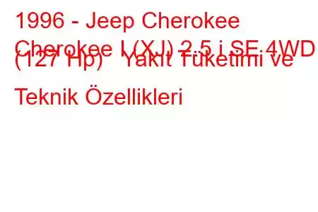 1996 - Jeep Cherokee
Cherokee I (XJ) 2.5 i SE 4WD (127 Hp) Yakıt Tüketimi ve Teknik Özellikleri