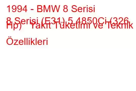 1994 - BMW 8 Serisi
8 Serisi (E31) 5.4850Ci (326 Hp) Yakıt Tüketimi ve Teknik Özellikleri