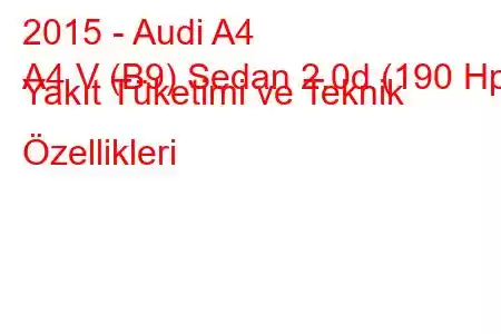 2015 - Audi A4
A4 V (B9) Sedan 2.0d (190 Hp) Yakıt Tüketimi ve Teknik Özellikleri