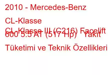 2010 - Mercedes-Benz CL-Klasse
CL-Klasse III (C216) Facelift 600 5.5 AT (517 Hp) Yakıt Tüketimi ve Teknik Özellikleri