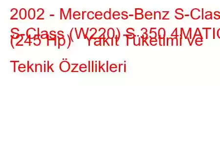 2002 - Mercedes-Benz S-Class
S-Class (W220) S 350 4MATIC (245 Hp) Yakıt Tüketimi ve Teknik Özellikleri