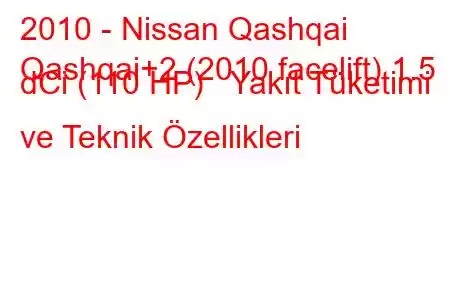 2010 - Nissan Qashqai
Qashqai+2 (2010 facelift) 1.5 dCi (110 HP) Yakıt Tüketimi ve Teknik Özellikleri