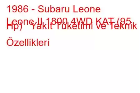 1986 - Subaru Leone
Leone II 1800 4WD KAT (95 Hp) Yakıt Tüketimi ve Teknik Özellikleri