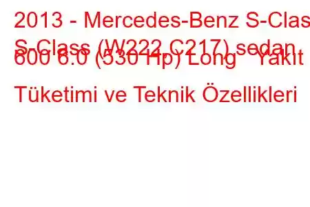 2013 - Mercedes-Benz S-Class
S-Class (W222,C217) sedan 600 6.0 (530 Hp) Long Yakıt Tüketimi ve Teknik Özellikleri