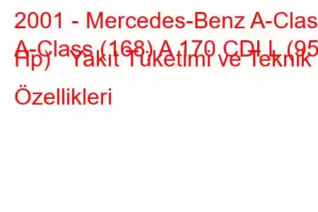 2001 - Mercedes-Benz A-Class
A-Class (168) A 170 CDI L (95 Hp) Yakıt Tüketimi ve Teknik Özellikleri