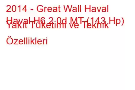 2014 - Great Wall Haval
Haval H6 2.0d MT (143 Hp) Yakıt Tüketimi ve Teknik Özellikleri