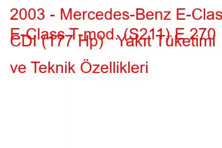 2003 - Mercedes-Benz E-Class
E-Class T-mod. (S211) E 270 CDI (177 Hp) Yakıt Tüketimi ve Teknik Özellikleri