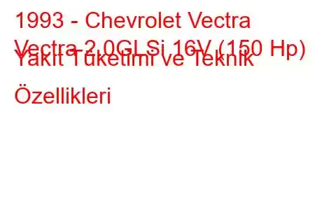 1993 - Chevrolet Vectra
Vectra 2.0GLSi 16V (150 Hp) Yakıt Tüketimi ve Teknik Özellikleri