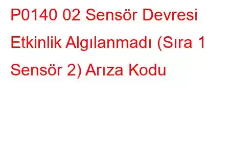 P0140 02 Sensör Devresi Etkinlik Algılanmadı (Sıra 1 Sensör 2) Arıza Kodu