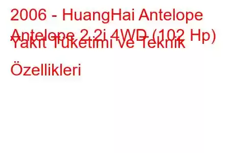 2006 - HuangHai Antelope
Antelope 2.2i 4WD (102 Hp) Yakıt Tüketimi ve Teknik Özellikleri